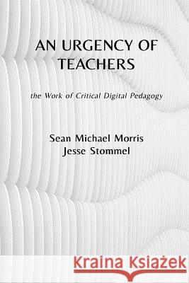 An Urgency of Teachers: the Work of Critical Digital Pedagogy Morris, Sean Michael 9780692152690