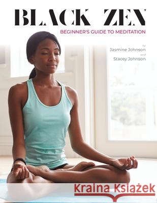 Black Zen Beginner's Guide to Meditation: A Quick and Practical Guide to Starting a Meditation Practice Jasmine Johnson Stacey Johnson 9780692153574