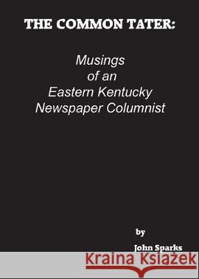 The Common Tater: Musings of an Eastern Kentucky Newspaper Columnist John Sparks 9780692155493 John Sparks