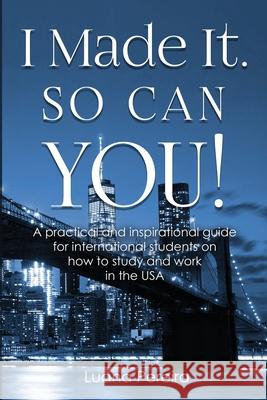 I Made It. So Can YOU!: A practical and inspirational guide for international students on how to study and work in the USA Luana Pereira 9780692155929 Ubeyon