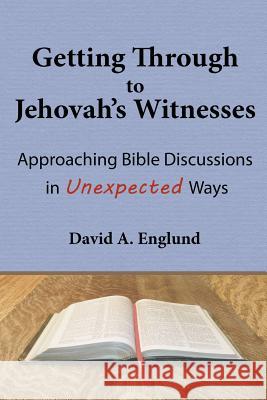 Getting Through to Jehovah's Witnesses: Approaching Bible Discussions in Unexpected Ways David a Englund 9780692156179 Grace & Joy Publishing