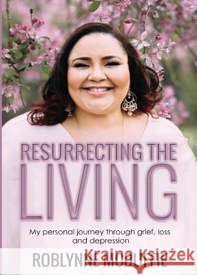 Resurrecting the Living: My Personal Journey Through Grief, Loss and Depression Roblynne McDuffie 9780692157336 Burkwood Media