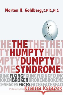 The Humpty Dumpty Syndrome: Fixing Broken Faces: Patient Stories of Maxillofacial Surgery Morton H. Goldberg 9780692158548 Morton H. Goldberg