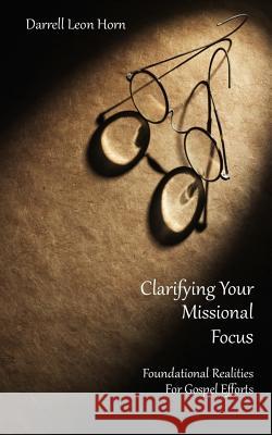 clarifying your missional focus: Foundational realities for great commission efforts Horn, Darrell 9780692160411