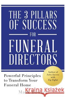 The 3 Pillars of Success for Funeral Directors: Powerful Principles to Transform Your Funeral Home Mark Bowser 9780692160565 Bright House Publishers, LLC