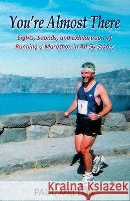 You're Almost There: Sights, Sounds, and Exhilaration of Running a Marathon in All 50 States Paul Mellor 9780692160596 Paul Mellor