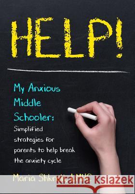 Help! My Anxious Middle Schooler: Simplified strategies for parents to help break the anxiety cycle Shkreli, Lmhc Maria 9780692161722 Twentynine Publishing, LLC