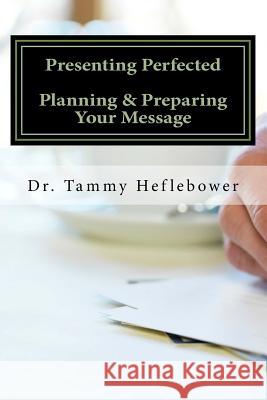 Presenting Perfected: Planning & Preparing Your Message Dr Tamara R. Heflebower 9780692161845 Tamara Heflebower