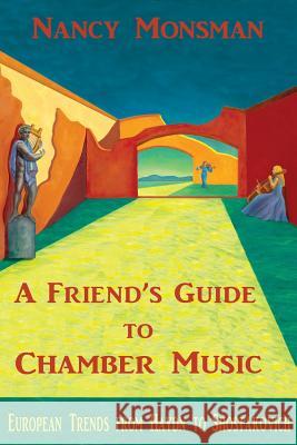 A Friend's Guide to Chamber Music: European Trends from Haydn to Shostakovich Nancy Monsman 9780692163672 Openform, LLC