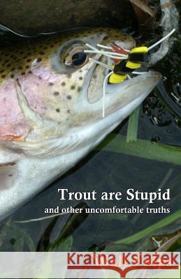 Trout Are Stupid: and other uncomfortable truths Walter E. Fulps Linda C. Fulps 9780692163917 Mykiss Media