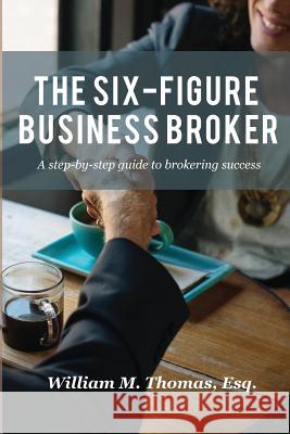 The Six-Figure Business Broker: A step-by-step guide to brokering success Thomas, William 9780692164747 Florida Business Brokers