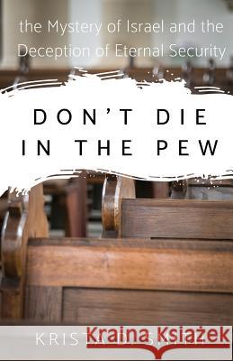 Don't Die in the Pew: the Mystery of Israel and the Deception of Eternal Security Smith, Krista 9780692166833 2thrive Incorporated, LLC