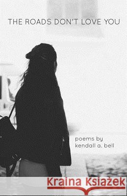 The Roads Don't Love You Kendall a Bell 9780692167830 Kendall A. Bell