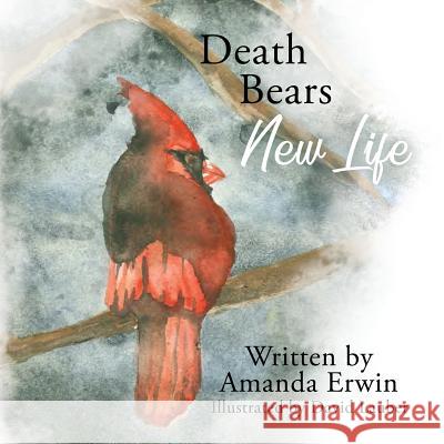 Death Bears New Life Amanda Erwin, David Lauber 9780692167885 Amanda Erwin Author LLC