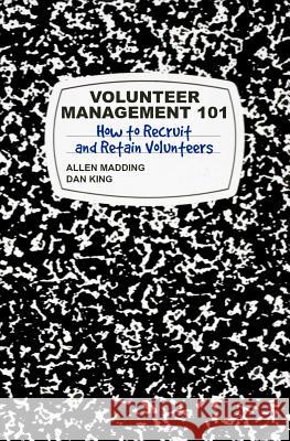 Volunteer Management 101: How to Recruit and Retain Volunteers T. Allen Madding Dan King Priska Jordan 9780692169100 Charm House Publishing