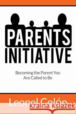Parent's Initiative: Becoming the Parent You Are Called to Be Leonel Colon 9780692172087