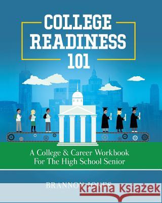 College Readiness 101: A College & Career Workbook for the High School Senior Brannon Jones 9780692172131 Brannon Jones