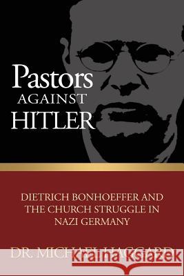 Pastors Against Hitler: Dietrich Bonhoeffer and the Church Struggle in Nazi Germany Michael S. Haggard 9780692172278 Michael S. Haggard