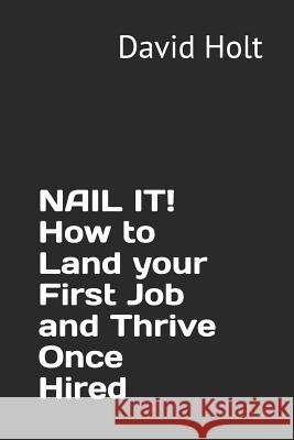 Nail It! How to Land Your First Job and Thrive Once Hired David Arthur Holt 9780692172858