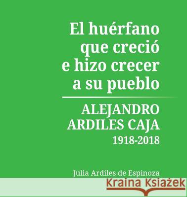 El Huérfano que Creció e Hizo Crecer a Su Pueblo Ardiles de Espinoza, Julia 9780692173169 Pedro Espinoza