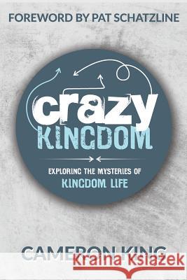 Crazy Kingdom: Exploring the Mysteries of Kingdom Life Cameron King Pat Schatzline 9780692173626