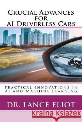 Crucial Advances for AI Driverless Cars: Practical Innovations in AI and Machine Learning Dr Lance Eliot 9780692174012 Lbe Press Publishing