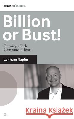 Billion or Bust!: Growing a Tech Company in Texas Lanham Napier 9780692174883 Braun Ink