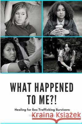 What Happened to Me?!: Healing for Sex Trafficking Survivors Toni McKinley 9780692176337 Toni McKinley, LLC