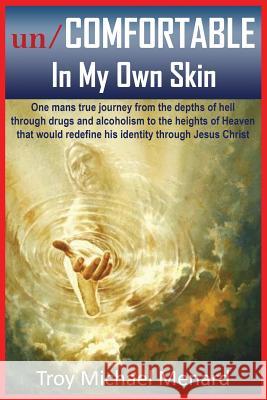 un/COMFORTABLE In My Own Skin: One mans true journey from the depths of hell through drugs and alcoholism to the heights of Heaven that would redefin Menard, Troy Michael 9780692176511 Troy Michael Menard