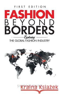 Fashion Beyond Borders: Exploring The Global Fashion Industry Grant, Shawnie 9780692179543 Tailored Boutique Inc.