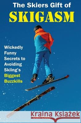 The Skiers Gift of Skigasm: Wickedly Funny Secrets to Avoiding Skiing's Biggest Buzzkills Dan Cody 9780692179819 Jason Sherman