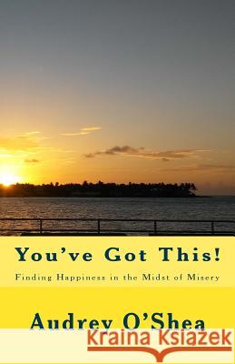 You've Got This: Finding Happiness in the Midst of Misery Audrey O'Shea Laurie Cleveland 9780692179857