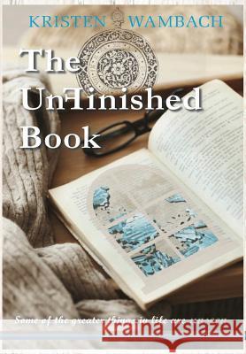 The UnFinished Book: Some of the greater things in life are unseen Wambach, Kristen 9780692180785 Rabbitrail Publishing