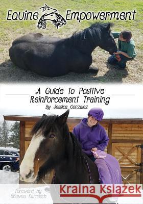 Equine Empowerment: A Guide To Positive Reinforcement Training Gonzalez, Jessica 9780692181713 Empowered Equines