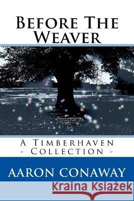 Before The Weaver: A Timberhaven Collection Aaron Conaway 9780692182048 K&q Press
