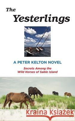 The Yesterlings: Secrets Among the Wild Horses of Sable Island Peter Kelton 9780692183137 Peter Kelton DBA as Edit Ink
