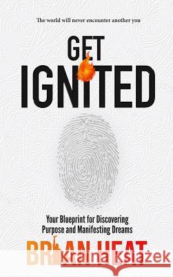 Get Ignited: Your Blueprint for Discovering Purpose and Manifesting Dreams Brian Heat 9780692183328 Brian Heat Worldwide