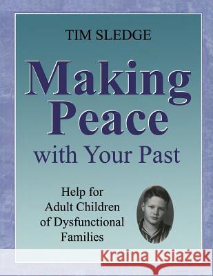 Making Peace with Your Past: Help for Adult Children of Dysfunctional Families Tim Sledge 9780692185285 Before I Said Goodbye Books