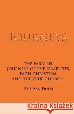 Journeys: The parallel journeys of the Israelites, each Christian, and the true church Pryor, Susan 9780692185902