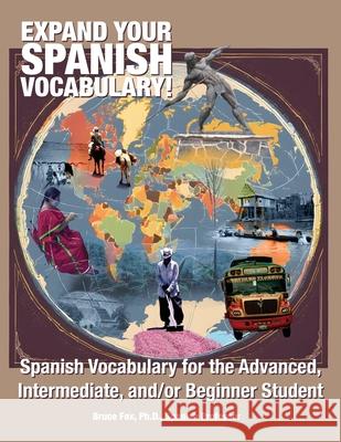 Expand Your Spanish Vocabulary!: Spanish Vocabulary for the Advanced, Intermediate, and/or Beginner Student Bruce Fox 9780692186084 Bruce Fox