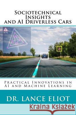 Sociotechnical Insights and AI Driverless Cars: Practical Advances in AI and Machine Learning Dr Lance Eliot 9780692186428 Lbe Press Publishing