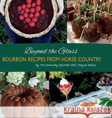 Beyond the Glass: Bourbon Recipes From Horse Country Seelig, Dayna 9780692186855 Dayna Seelig