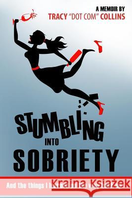 Stumbling Into Sobriety: And the Things I Learned on the Way Back Up Tracy 