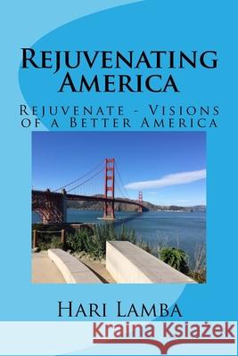 Rejuvenating America: Rejuvenate - Visions of a Better America Hari Lamba 9780692187876