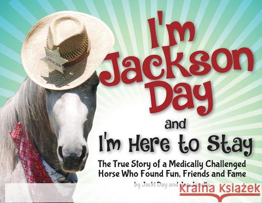 I'm Jackson Day and I'm Here To Stay: The True Story of a Medically Challenged Horse Who Found Fun, Friends and Fame Day, Jacquelyn 9780692189412 Somerspoint Press