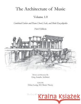 The Architecture of Music: Volume 1.0: Combined Guitar and Piano Chord, Scale, and Mode Encyclopedia Greg Aranda, Greg Aranda, Ethan Lustig 9780692189474 Greg Aranda, Architect