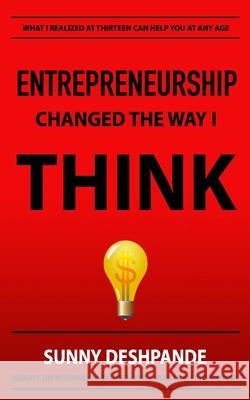 Entrepreneurship Changed The Way I Think: Insight on business and life from a young entrepreneur Sunny Deshpande 9780692189528 Sunny Deshpande
