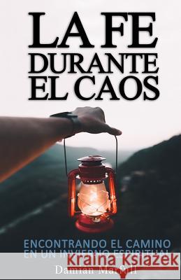 La Fe Durante El Caos: Encontrando El Camino Durante Un Invierno Espiritual Damian Marfull 9780692189726 Autoedici