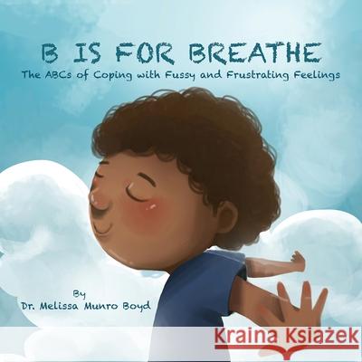 B is for Breathe: The ABCs of Coping with Fussy and Frustrating Feelings Boyd, Melissa Munro 9780692189832 Melissa Boyd