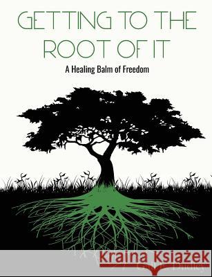 Getting to the Root of It: A Healing Balm of Freedom Gail E. Dudley Dominiq Dudley 9780692191361 Highly Recommended Int'l